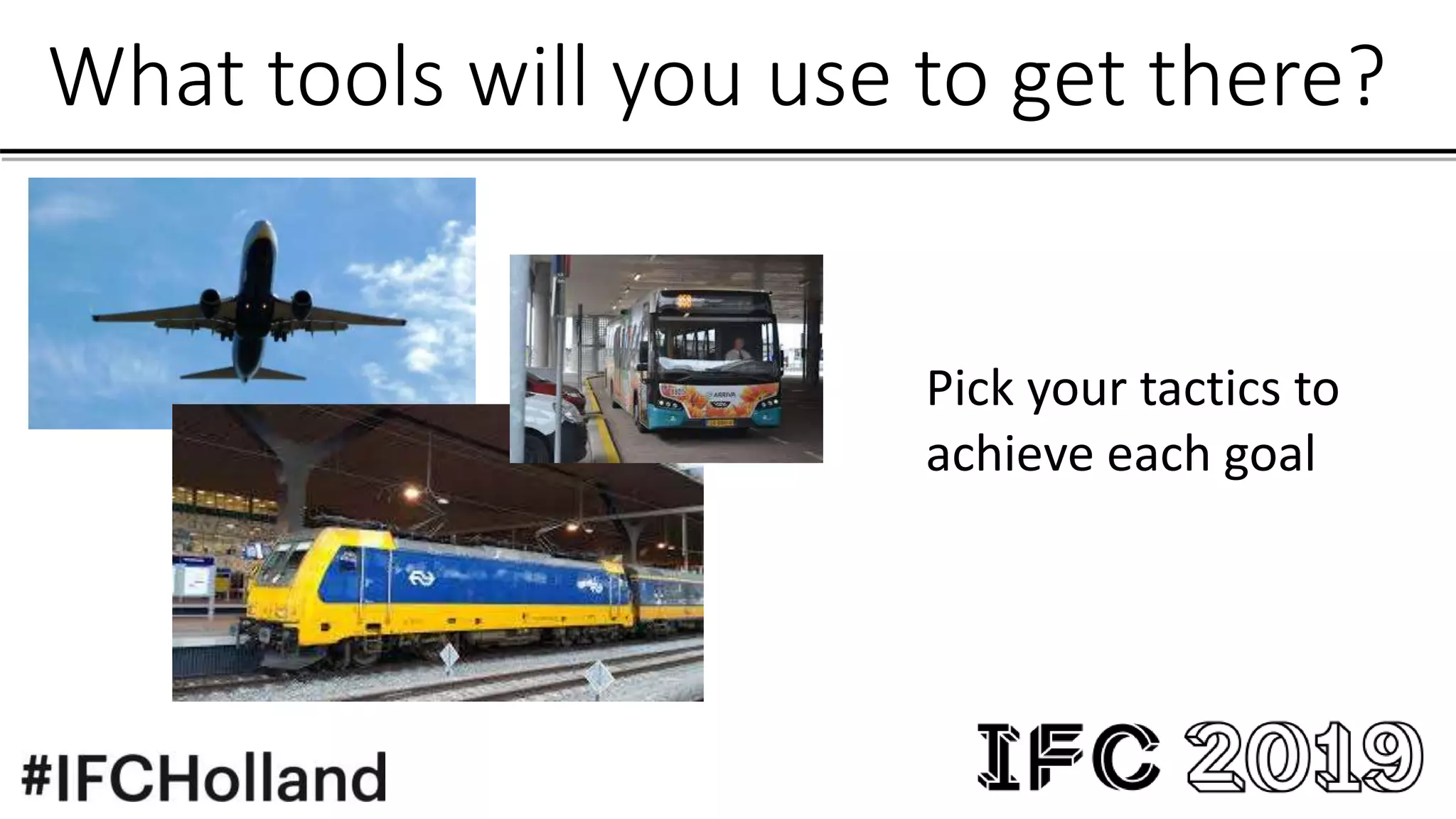 What tools will you use to get there?
Pick your tactics to
achieve each goal
 