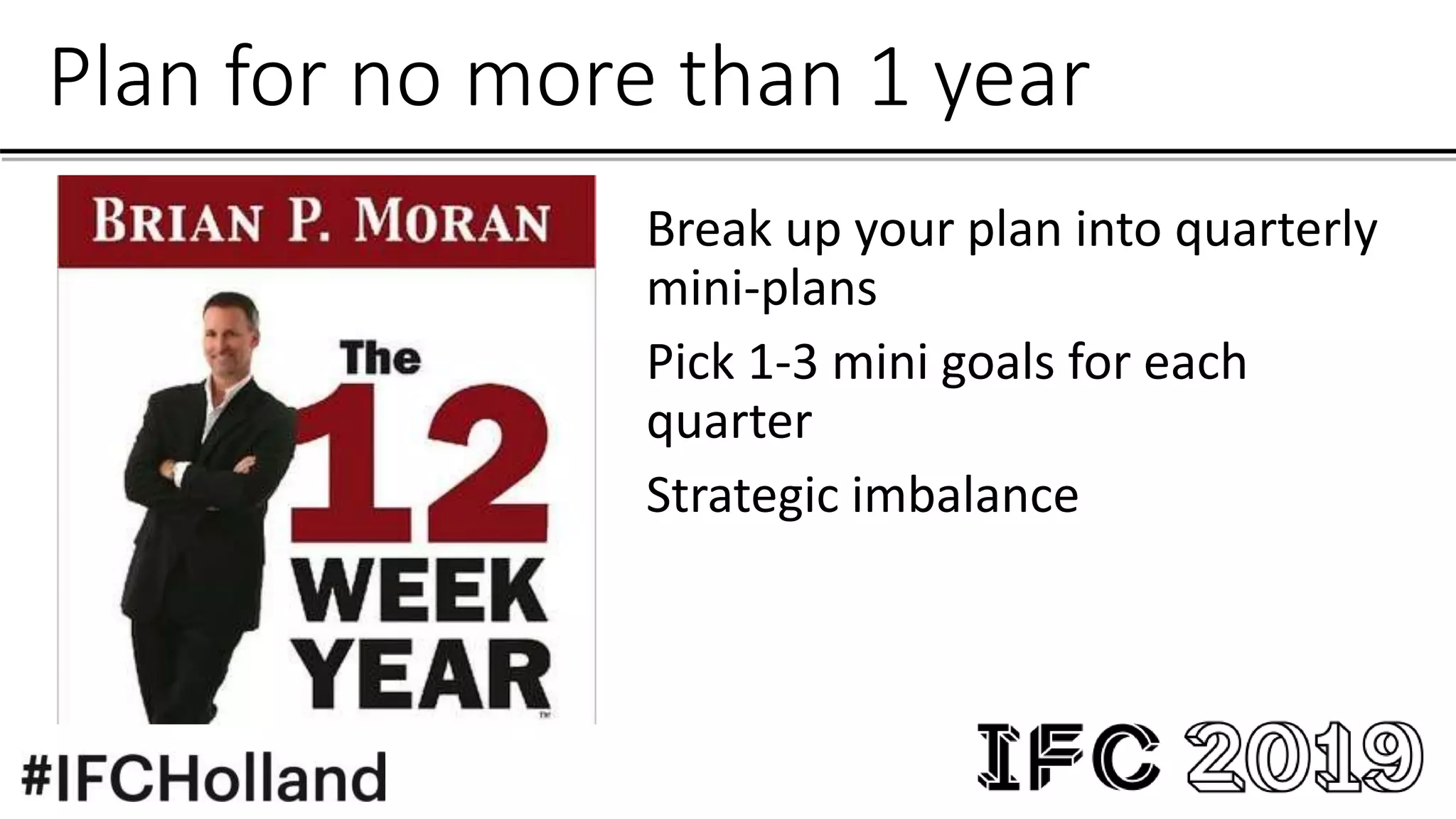 Plan for no more than 1 year
Break up your plan into quarterly
mini-plans
Pick 1-3 mini goals for each
quarter
Strategic imbalance
 