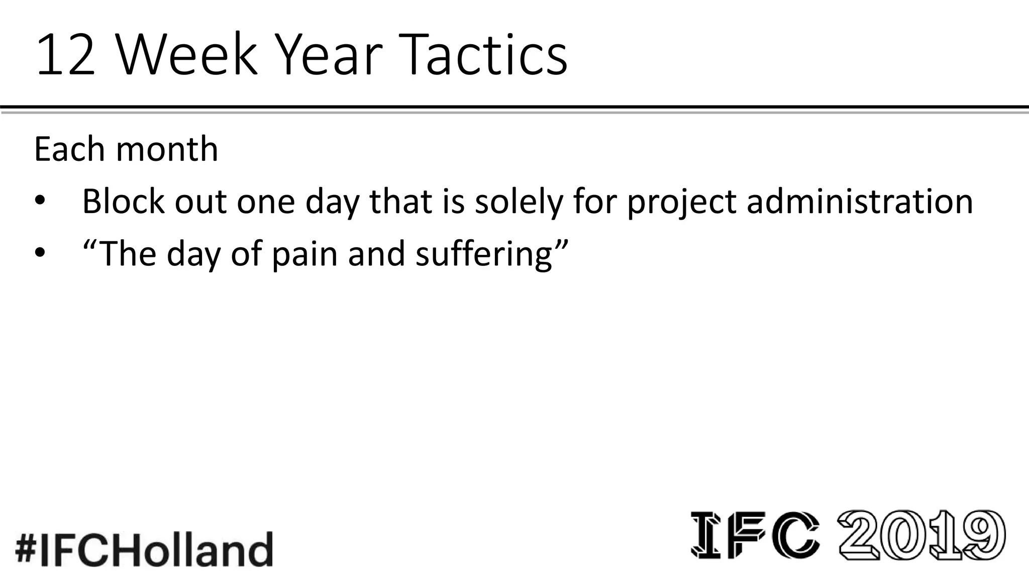 12 Week Year Tactics
Each month
• Block out one day that is solely for project administration
• “The day of pain and suffering”
 