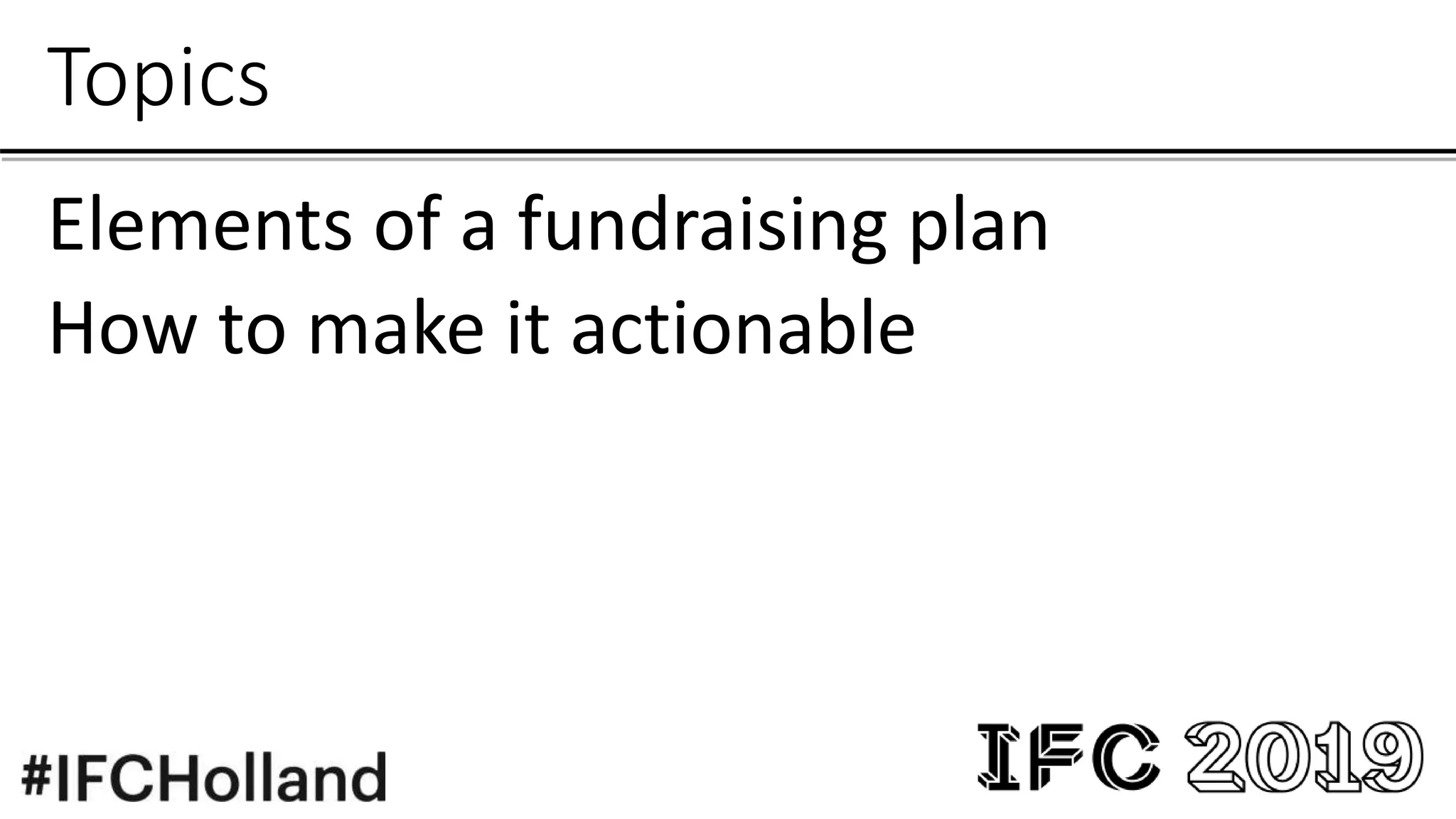 Topics
Elements of a fundraising plan
How to make it actionable
 