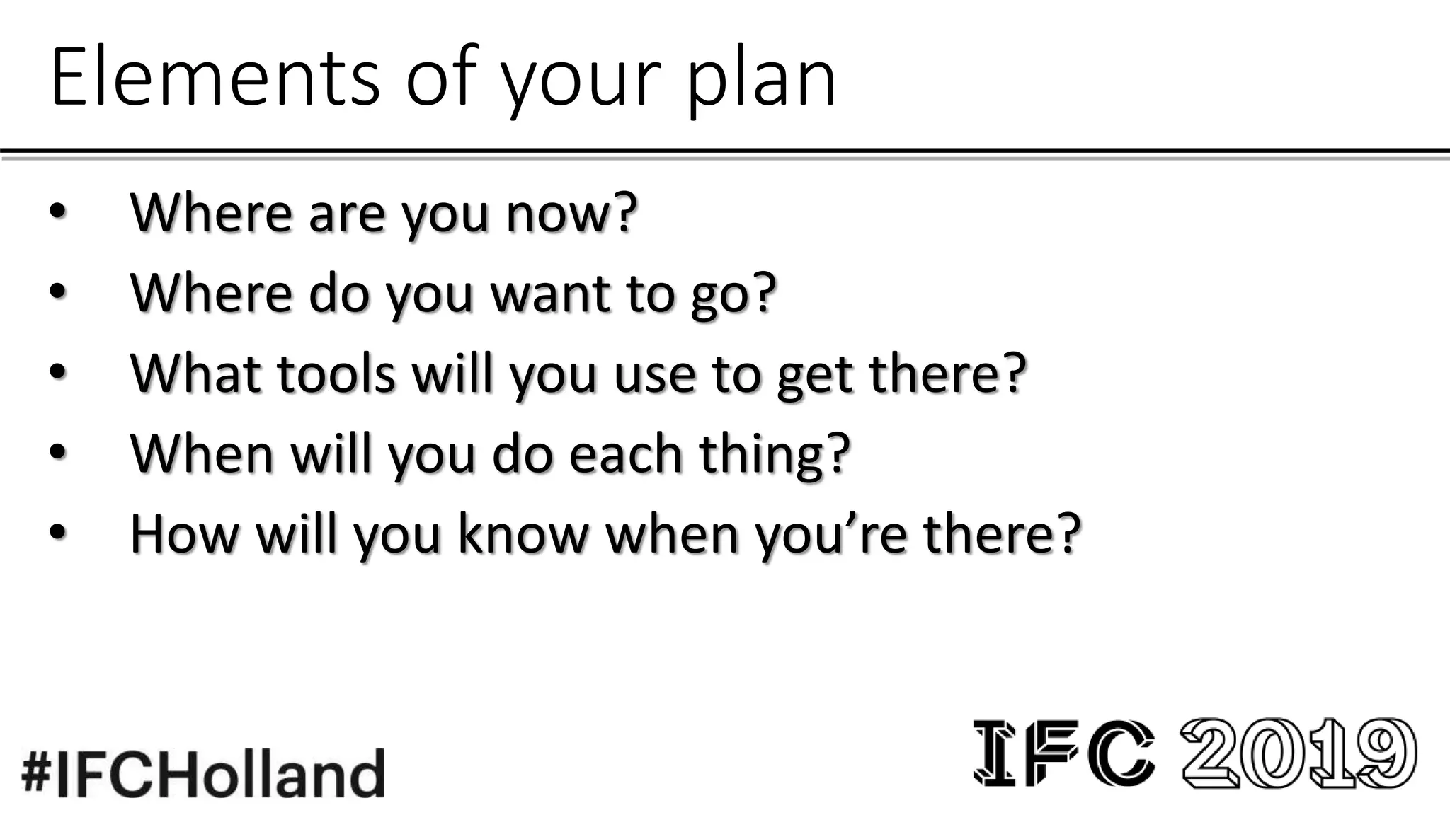 Elements of your plan
• Where are you now?
• Where do you want to go?
• What tools will you use to get there?
• When will you do each thing?
• How will you know when you’re there?
 