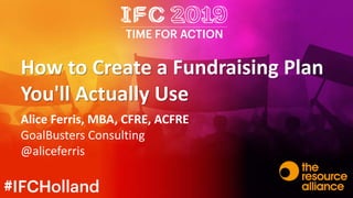 How to Create a Fundraising Plan
You'll Actually Use
Alice Ferris, MBA, CFRE, ACFRE
GoalBusters Consulting
@aliceferris
 
