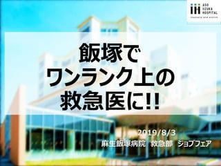 飯塚で
ワンランク上の
救急医に!!
2019/8/3
麻生飯塚病院 救急部 ジョブフェア
 