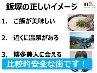 飯塚の正しいイメージ
1. ご飯が美味しい
2. 近くに温泉がある
3. 博多美人に会える
比較的安全な街です！
 