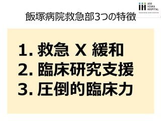 飯塚病院救急部3つの特徴
1. 救急 X 緩和
2. 臨床研究支援
3. 圧倒的臨床力
 