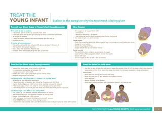 11
IMCI PROCESS FOR ALL YOUNG INFANTS (Birth up to two months)
TREAT THE
YOUNG INFANT
Keep the infant or child warm
• Use Skin to skin to keep the baby warm, unless the mother is too ill, or if the baby is too ill and requires
observation. (If this is the case, then nurse the infant in a transport incubator or wrap in blankets.)
Skin-to-Skin
• Dress the baby with a cap, booties and nappy
• Place the baby skin to skin between the mother’s breasts
• Cover the baby
• Secure the baby to the mother
• Cover both mother and baby with a blanket or jacket if the room is cold
Explain to the caregiver why the treatment is being given
Prevent Low Blood Sugar in Young Infant (hypoglycaemia)
If the child is able to swallow:
• If breastfed: ask the mother to breastfeed the child
• If the baby is too sick to feed, give 3ml/kg per hour of expressed breastmilk
• on the way to hospital
• If baby has severe lethargy and cannot swallow, give the milk by
• nasogastric tube
If feeding is contraindicated:
• Put up intravenous (IV) line and give 10% glucose by slow IV infusion at
• 3ml/kg/hour (3 drops per kg/hour)
• Use a dial-a flow to monitor the flow rate
• Example: If the baby weighs 4 kg then give 12 ml/hour
Give Oxygen
• Give oxygen to all young infants with:
- Convulsions
- Apnoea or breathing < 30 minute
- Fast breathing, severe chest indrawing, nasal flaring or grunting
• Use nasal prongs or a nasal cannula.
Nasal prongs
• Place the prongs just below the baby’s nostrils. Use 1mm prongs for small babies and 2mm
• prongs for term babies
• Secure the prongs with tape
• Oxygen should flow at one litre per minute
Nasal cannula
• This method delivers a higher concentration of oxygen
• Insert a FG5 or FG6 nasogastric tube 2 cm into the nostril.
• Secure with tape
• Turn on oxygen to flow of half a litre per minute
Treat for low blood sugar (hypoglycaemia)
• Suspect low blood sugar in any infant or child that:
- is convulsing, unconscious or lethargic; OR
- has a temperature below 35ºC.
• Confirm low blood sugar using blood glucose testing strips.
• Keep the baby warm at all times.
Low blood sugar 1.4 to less than < 2.5 mmol/L in a young infant
• Breastfeed or feed expressed breastmilk.
• If breastfeeding is not possible give 10mg/kg of replacement milk feed
• Repeat the blood glucose in 15 minutes while awaiting transport to hospital
• If the blood sugar remains low, treat for severe hypoglycaemia (see below)
• If the blood glucose is normal, give milk feeds and check the blood glucose 2-3 hourly
Low blood sugar < 1.4 mmol/L in a young infant
• Give a bolus of 10% dextrose infusion (Neonatalyte) at 2ml/kg
• Then continue with the 10% dextrose infusion at 3ml/kg/hour
• Repeat the blood glucose in 15 minutes.
• If still low repeat the bolus of 2ml/kg and continue IV infusion
• Refer URGENTLY and continue feeds during transfer
• If neonatalyte not available add 1 part 50% dextrose water to 4 parts water to make 10% solution
 