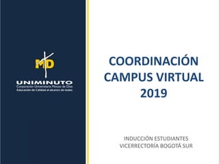 COORDINACIÓN
CAMPUS VIRTUAL
2019
INDUCCIÓN ESTUDIANTES
VICERRECTORÍA BOGOTÁ SUR
 