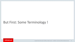 Copyright © 2019, Oracle and/or its affiliates. All rights reserved. |
But First: Some Terminology !
Confidential – Oracle Internal/Restricted/Highly Restricted 10
 