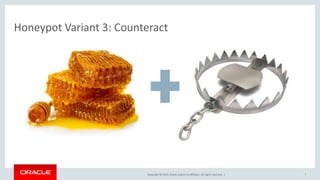 Copyright © 2019, Oracle and/or its affiliates. All rights reserved. |
Honeypot Variant 3: Counteract
7
 