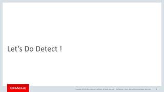 Copyright © 2019, Oracle and/or its affiliates. All rights reserved. |
Let’s Do Detect !
Confidential – Oracle Internal/Restricted/Highly Restricted 8
 