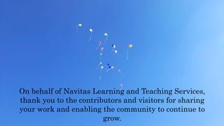 On behalf of Navitas Learning and Teaching Services,
thank you to the contributors and visitors for sharing
your work and enabling the community to continue to
grow.
 