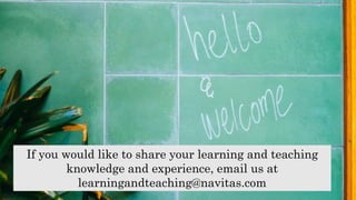 If you would like to share your learning and teaching
knowledge and experience, email us at
learningandteaching@navitas.com
 
