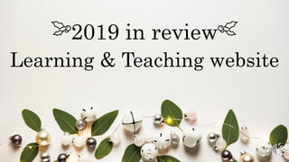 2019 in review
Learning & Teaching website
 