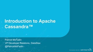 Introduction to Apache
Cassandra™
1
Patrick McFadin
VP Developer Relations, DataStax
@PatrickMcFadin
 