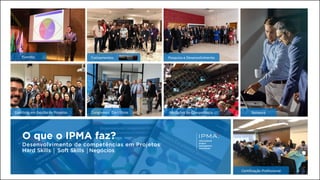 O que o IPMA faz?
│ │
Eventos
Coaching em Gestão de Projetos.
Treinamentos
Congressos Científicos
Pesquisa e Desenvolvimento
Medições de Competência.
Certificação Profissional
Network
 