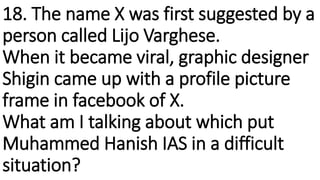 18. The name X was first suggested by a
person called Lijo Varghese.
When it became viral, graphic designer
Shigin came up...