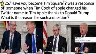 25.”Have you become Tim Square”? was a response
of someone when Tim Cook of apple changed his
Twitter name to Tim Apple th...