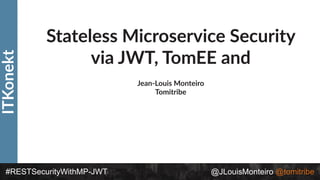 ITKonekt
#RESTSecurityWithMP-JWT @JLouisMonteiro @tomitribe
Stateless Microservice Security
via JWT, TomEE and
Jean-Louis Monteiro
Tomitribe
 