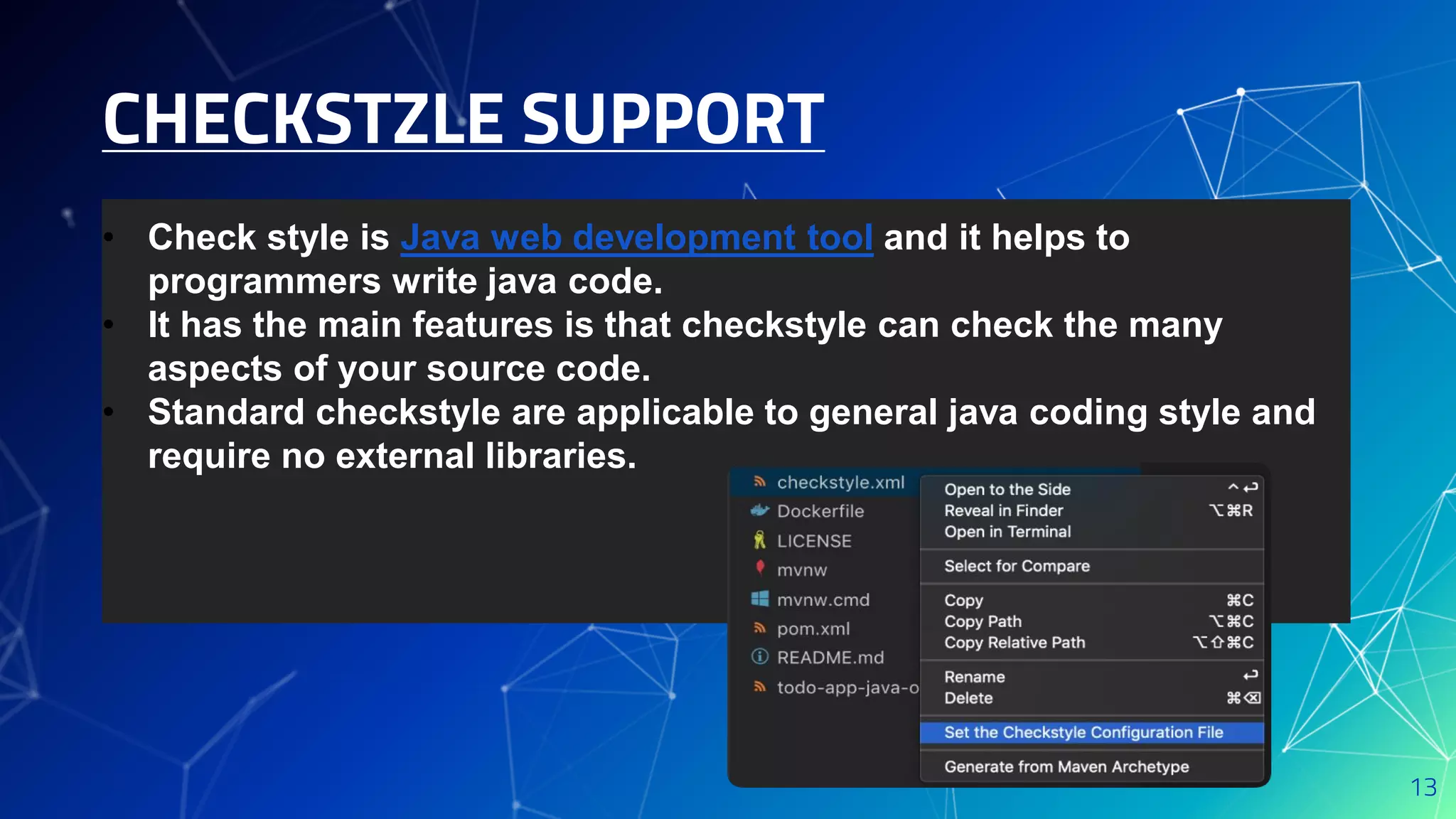 CHECKSTZLE SUPPORT
13
• Check style is Java web development tool and it helps to
programmers write java code.
• It has the main features is that checkstyle can check the many
aspects of your source code.
• Standard checkstyle are applicable to general java coding style and
require no external libraries.
 