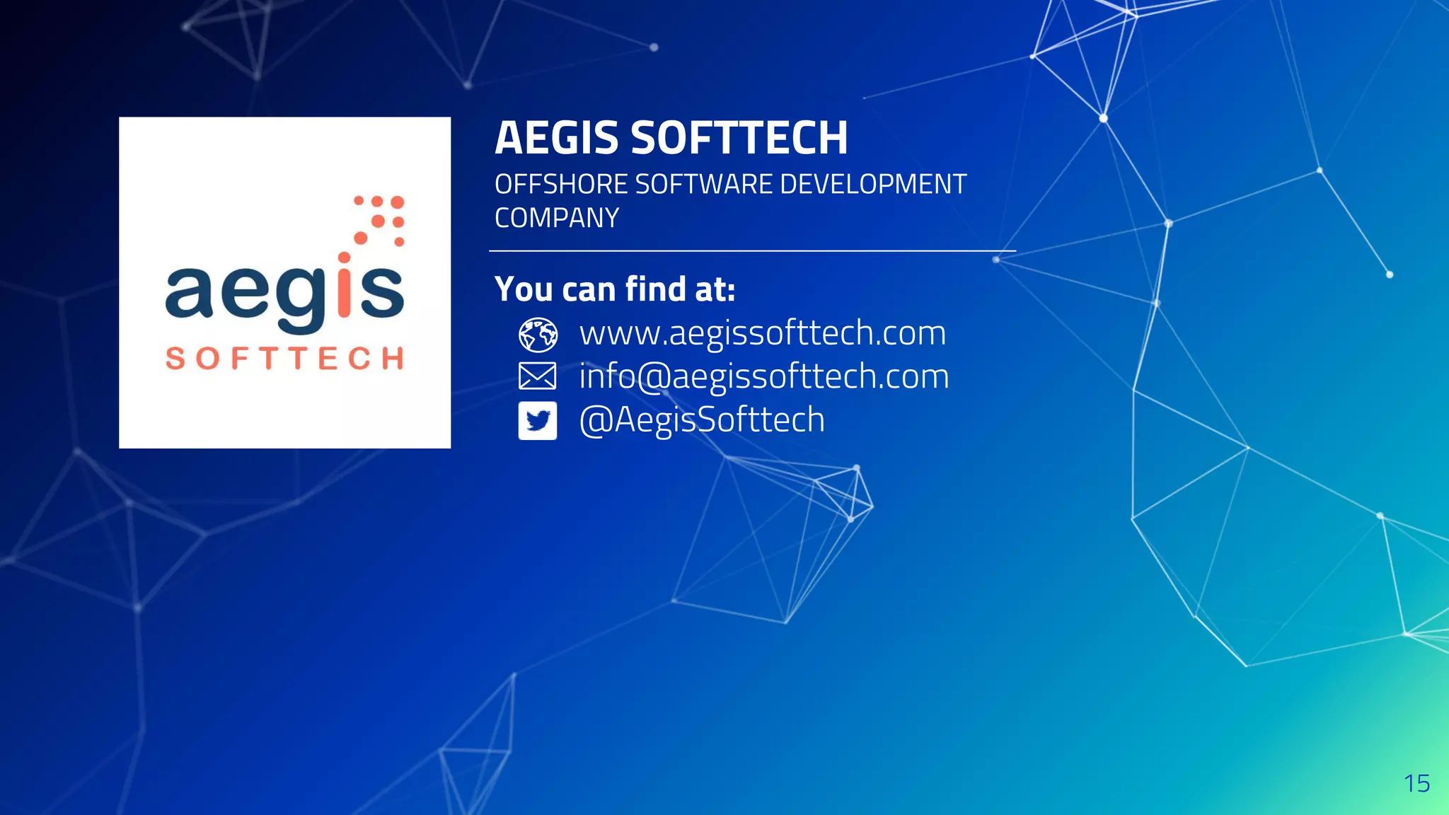 AEGIS SOFTTECH
OFFSHORE SOFTWARE DEVELOPMENT
COMPANY
You can find at:
www.aegissofttech.com
info@aegissofttech.com
@AegisSofttech
15
 