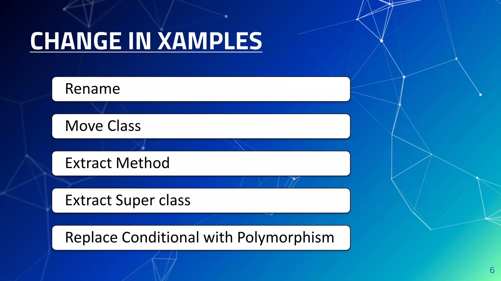 CHANGE IN XAMPLES
6
Rename
Move Class
Extract Method
Extract Super class
Replace Conditional with Polymorphism
 