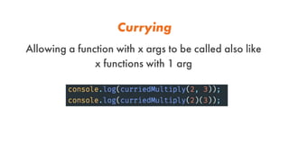 Currying
Allowing a function with x args to be called also like
x functions with 1 arg
 