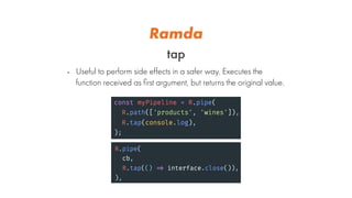 Ramda
tap
- Useful to perform side effects in a safer way. Executes the
function received as ﬁrst argument, but returns th...