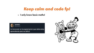 Keep calm and code fp!
- I only know basic maths!
 