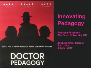 Innovating
Pedagogy
Rebecca Ferguson
The Open University, UK
JTEL Summer School,
Bari, Italy
4 June, 2019
 