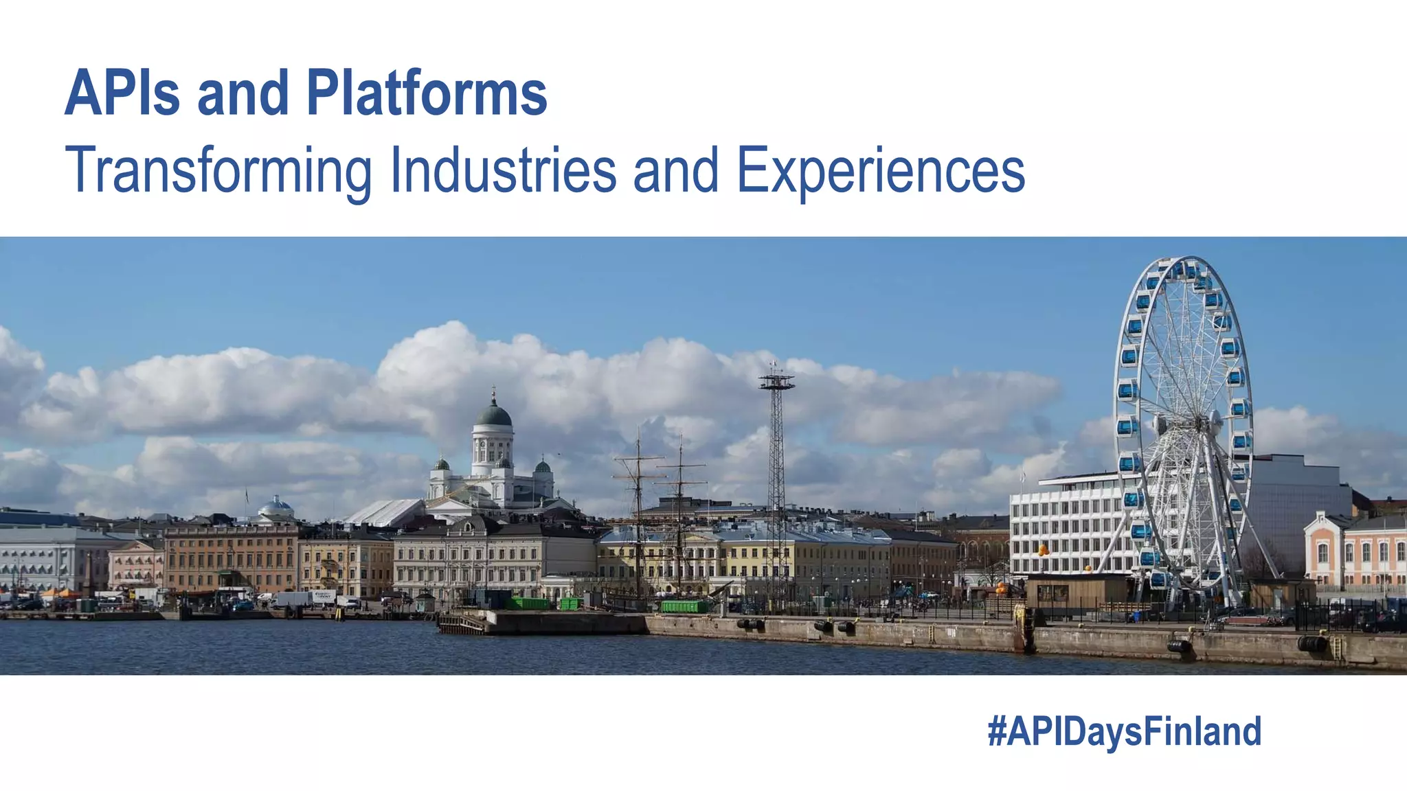 APIs and Platforms
Transforming Industries and Experiences
#APIDaysFinland
 