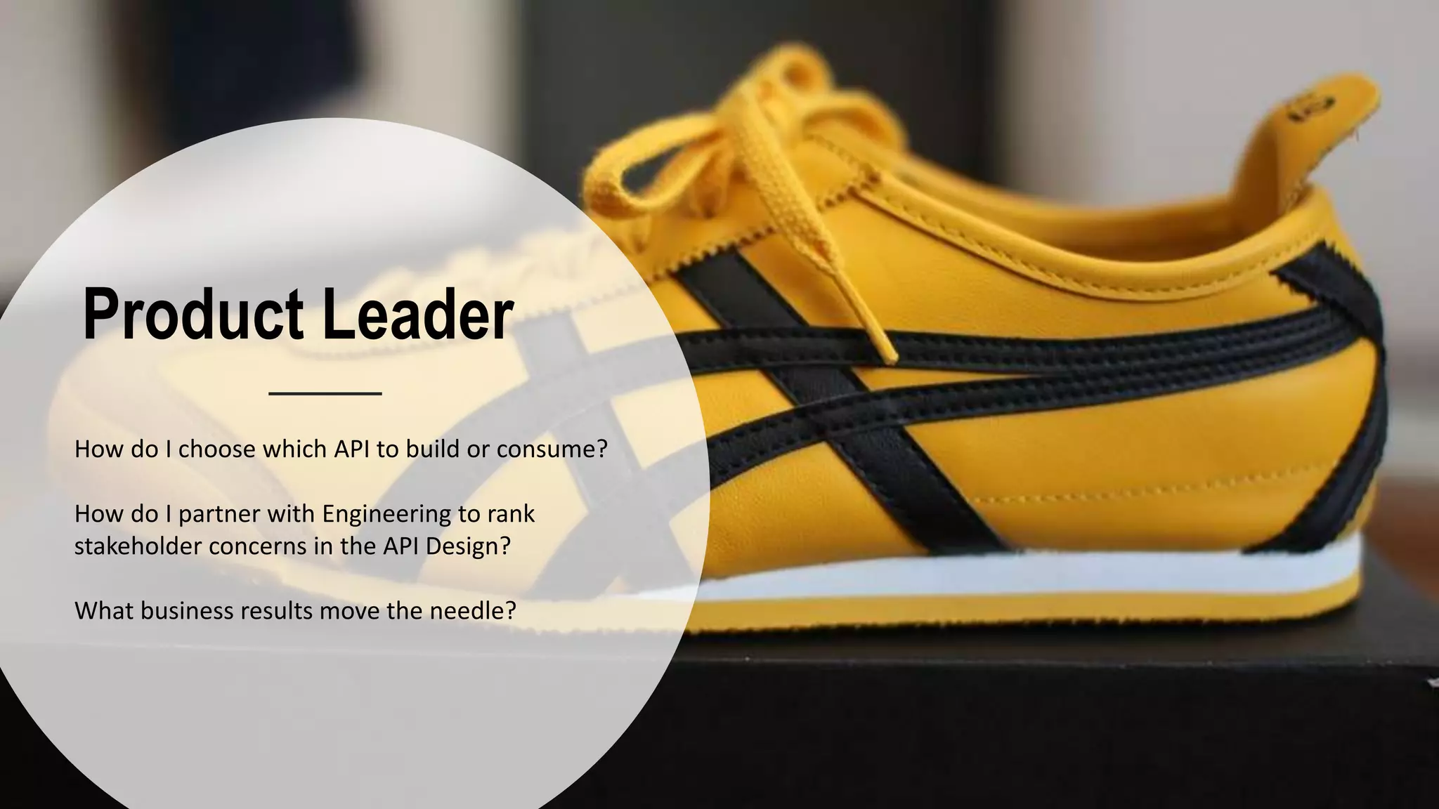 Product Leader
How do I choose which API to build or consume?
How do I partner with Engineering to rank
stakeholder concerns in the API Design?
What business results move the needle?
 