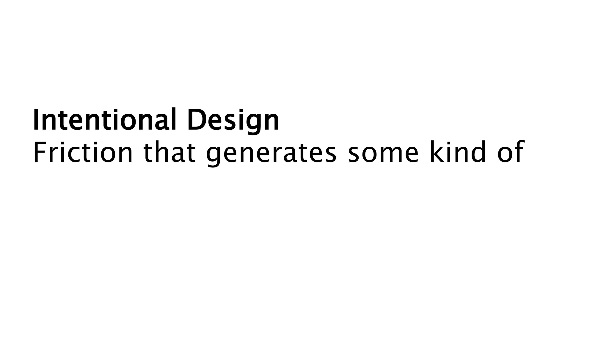 Intentional Design
Friction that generates some kind of
 