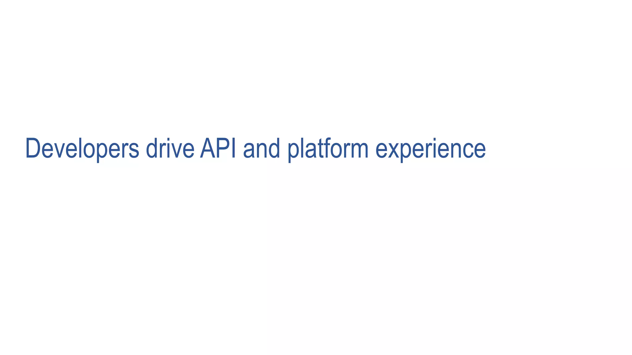 Developers drive API and platform experience
 