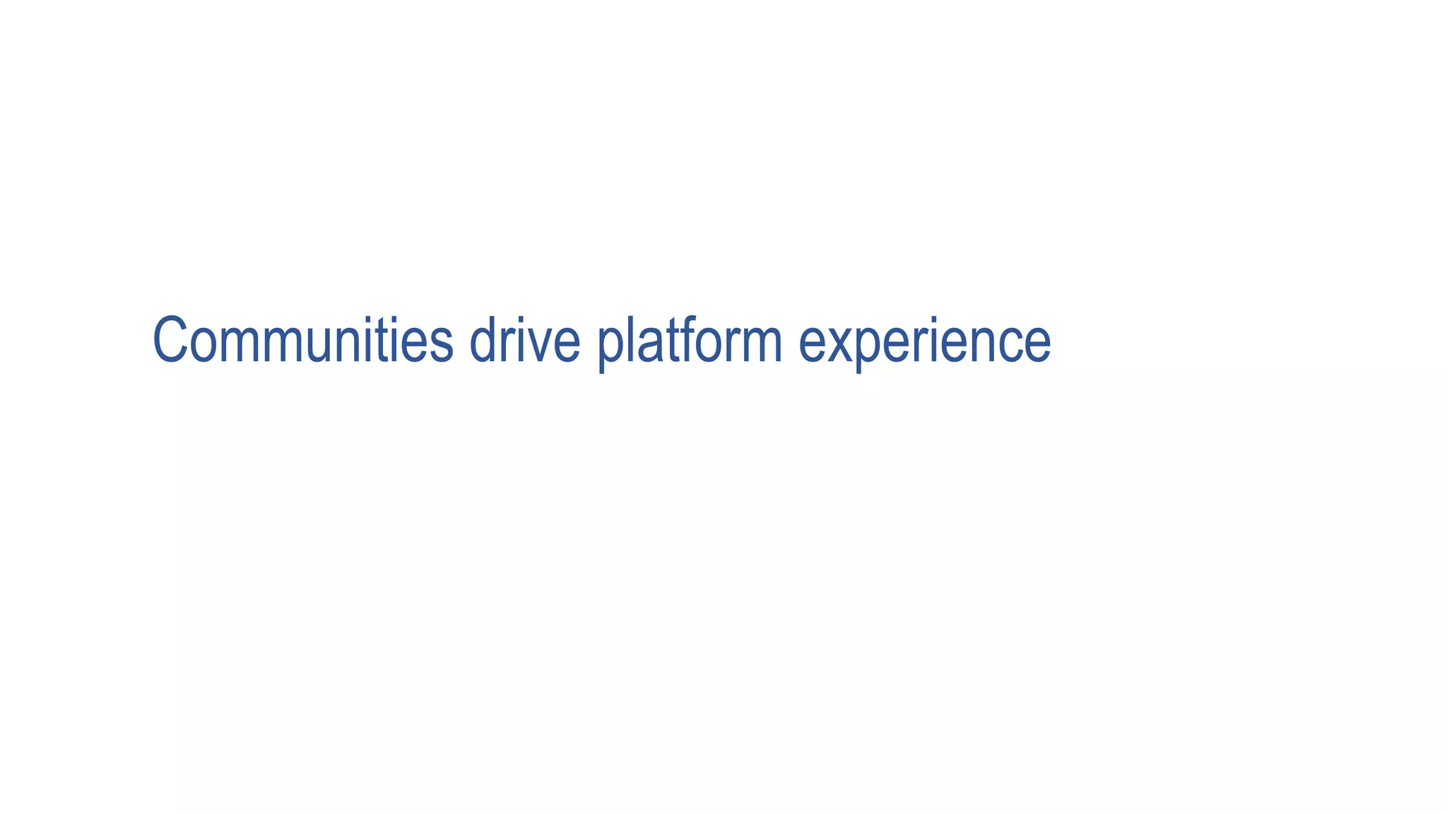 Communities drive platform experience
 