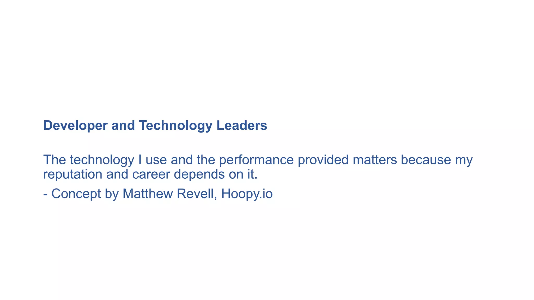 Developer and Technology Leaders
The technology I use and the performance provided matters because my
reputation and career depends on it.
- Concept by Matthew Revell, Hoopy.io
 
