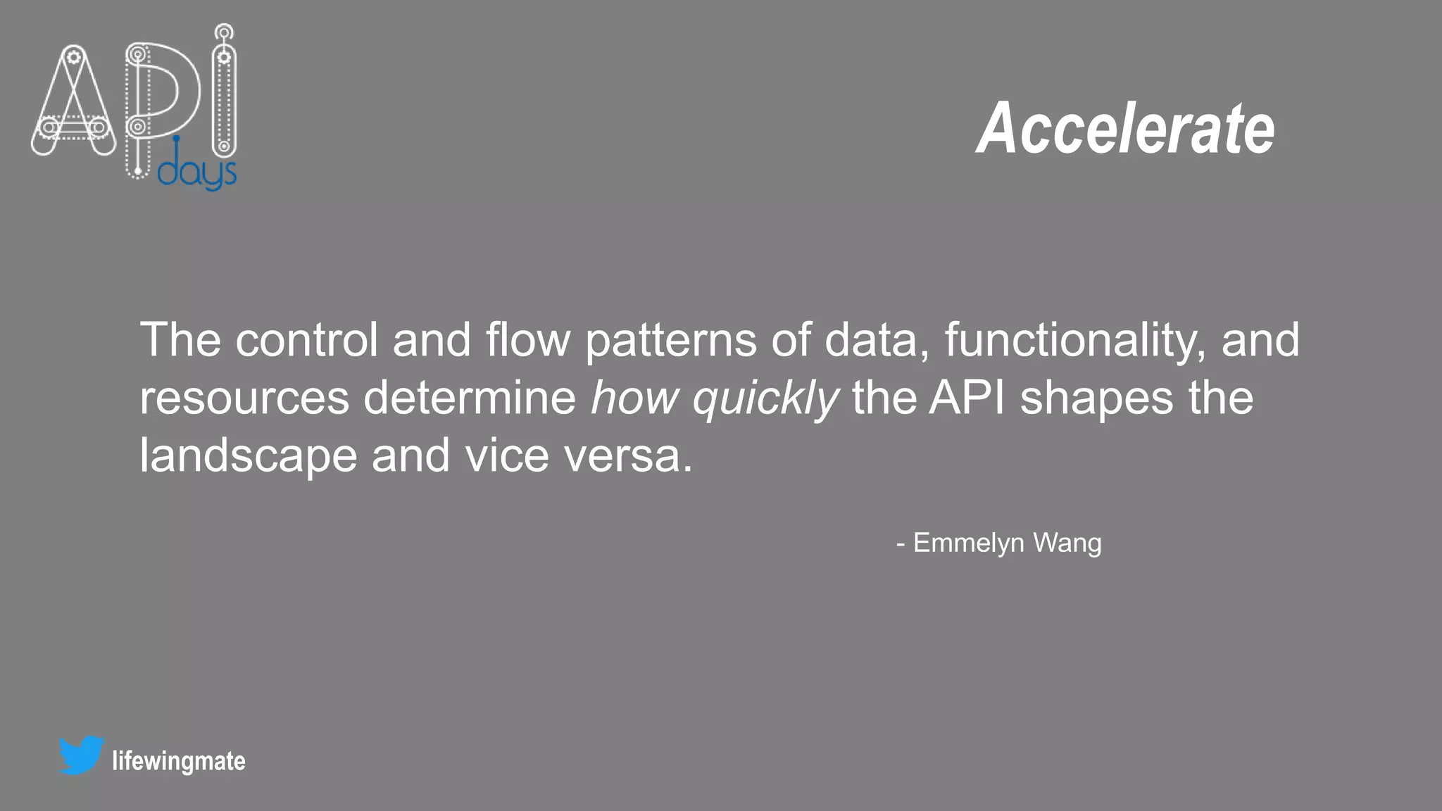 lifewingmate
The control and flow patterns of data, functionality, and
resources determine how quickly the API shapes the
landscape and vice versa.
- Emmelyn Wang
Accelerate
 