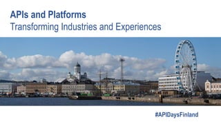 APIs and Platforms
Transforming Industries and Experiences
#APIDaysFinland
 