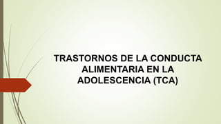 TRASTORNOS DE LA CONDUCTA
ALIMENTARIA EN LA
ADOLESCENCIA (TCA)
 
