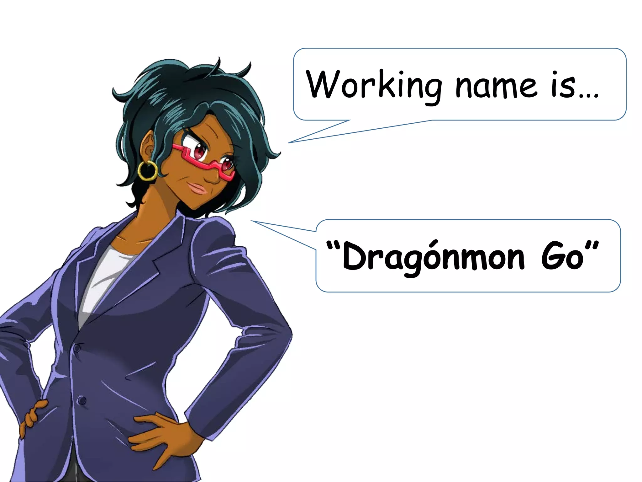 Working name is…
“Dragónmon Go”
 