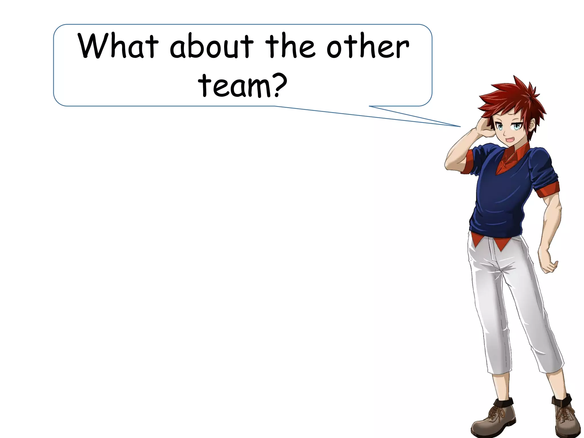 What about the other
team?
 