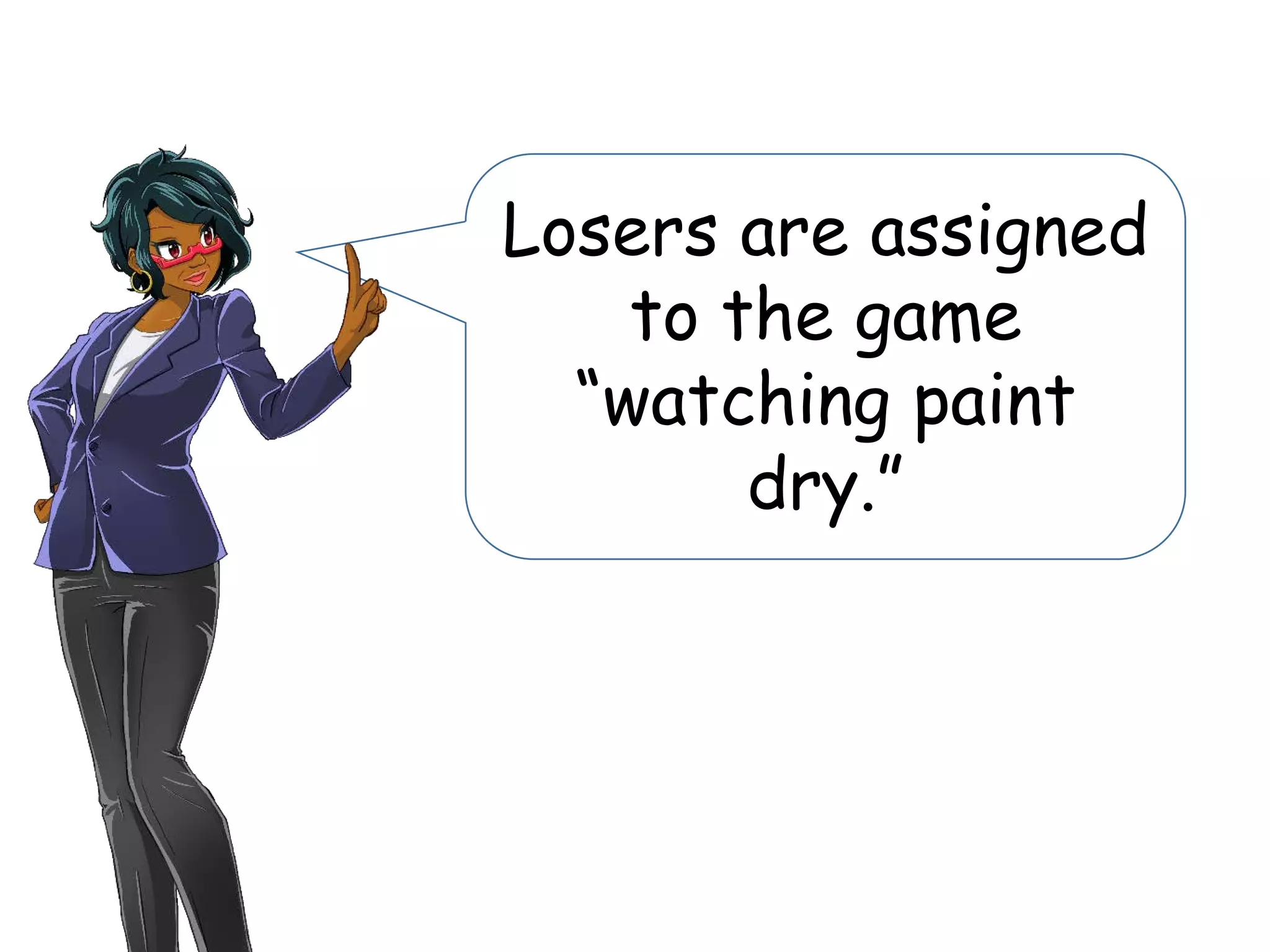 Losers are assigned
to the game
“watching paint
dry.”
 