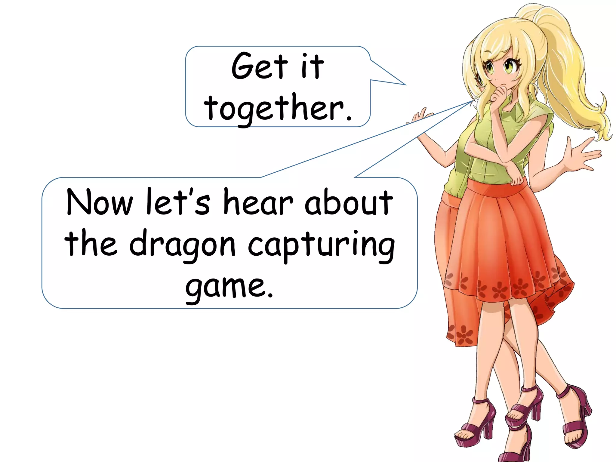 Get it
together.
Now let’s hear about
the dragon capturing
game.
 