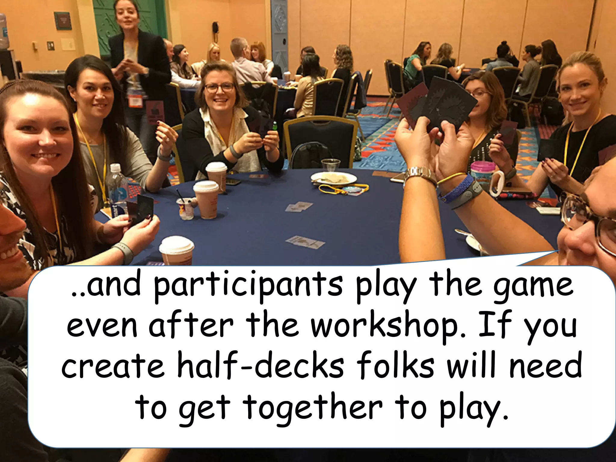 ..and participants play the game
even after the workshop. If you
create half-decks folks will need
to get together to play.
 
