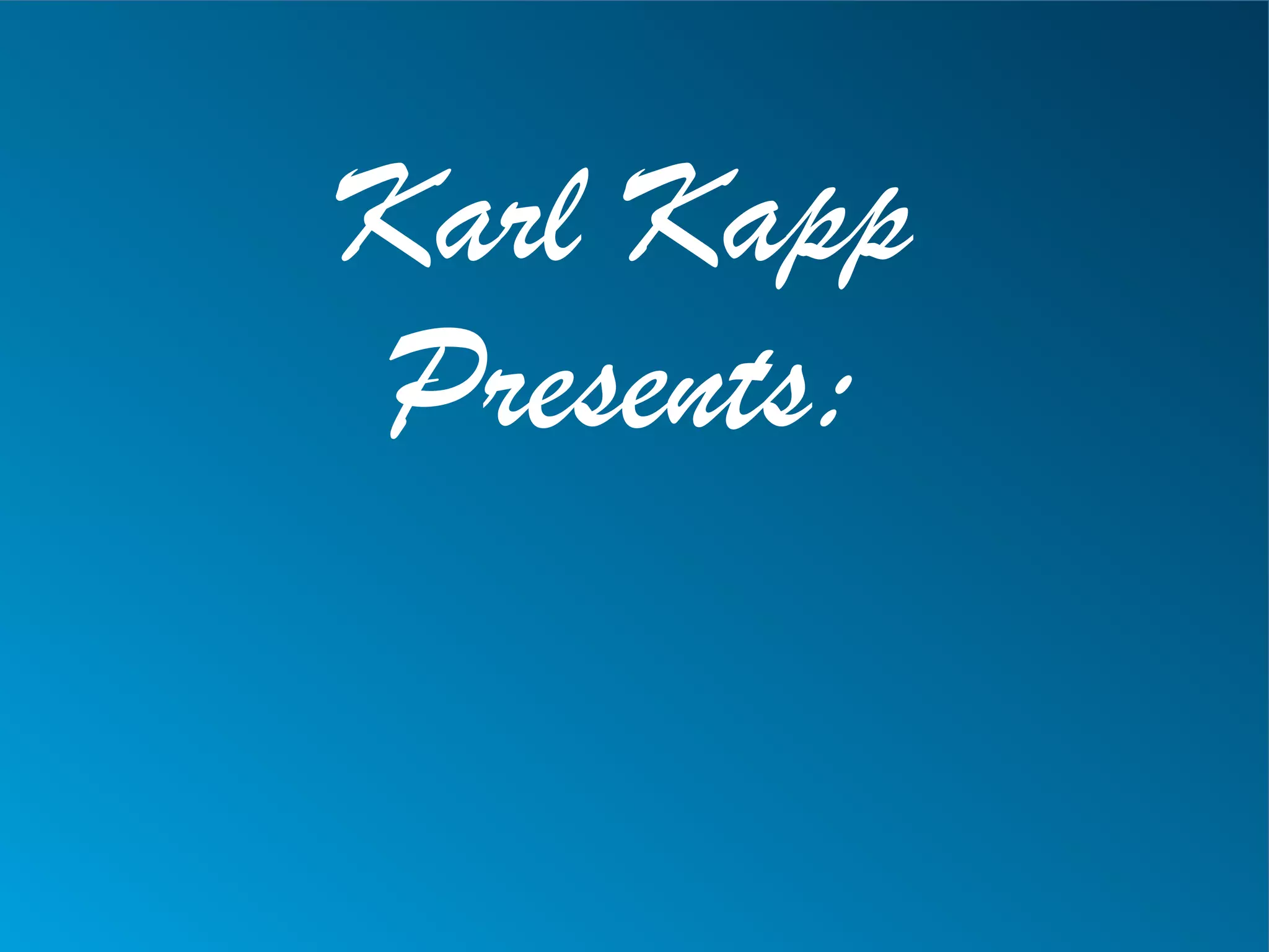 Karl Kapp
Presents:
 