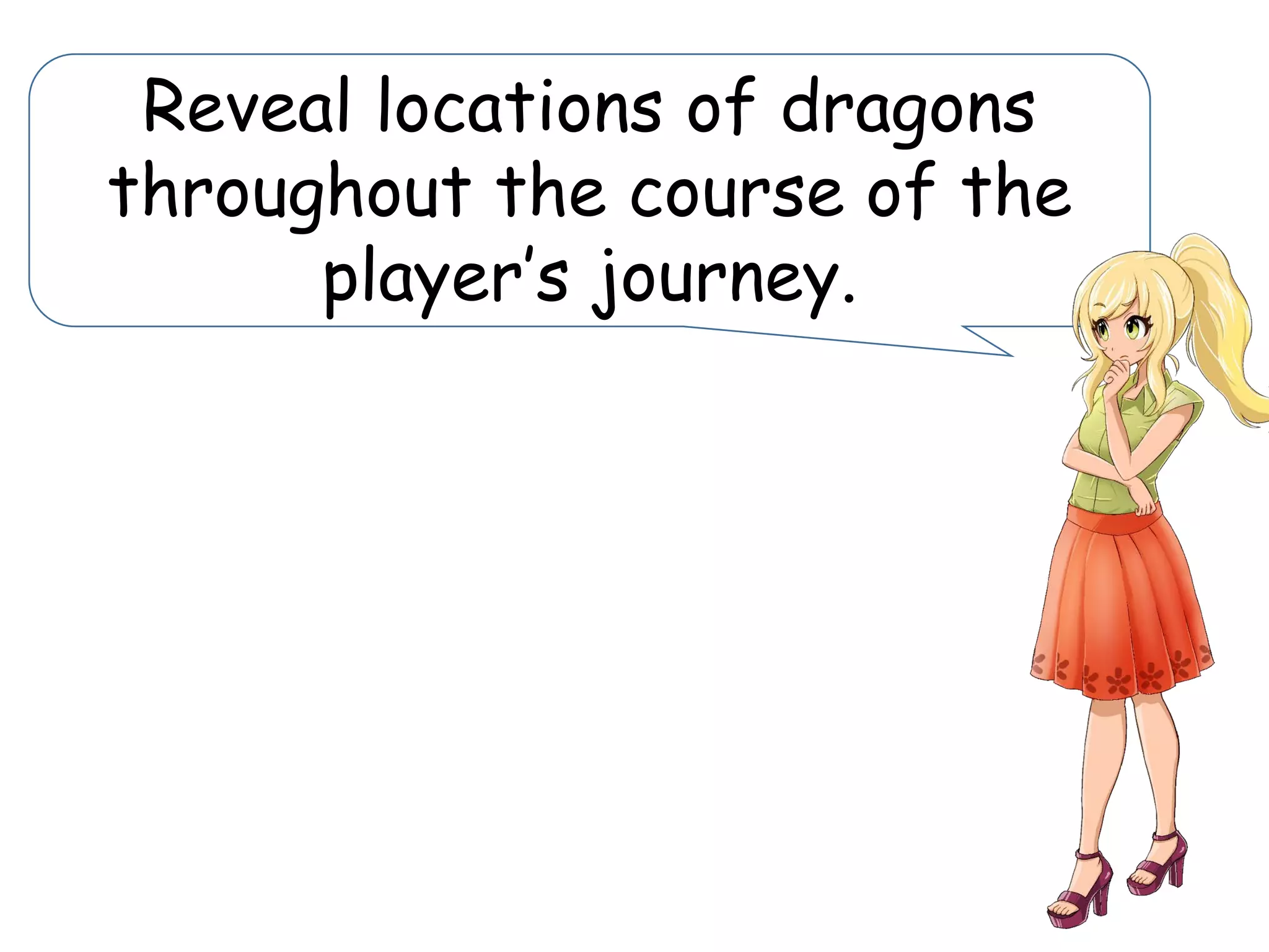 Reveal locations of dragons
throughout the course of the
player’s journey.
 
