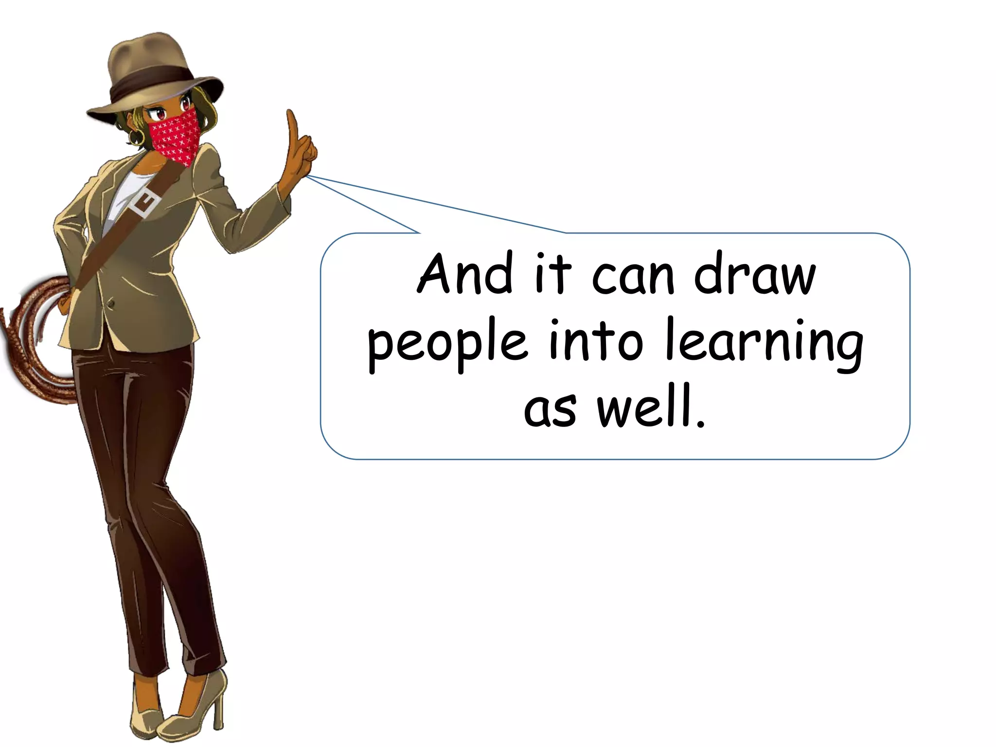 And it can draw
people into learning
as well.
 