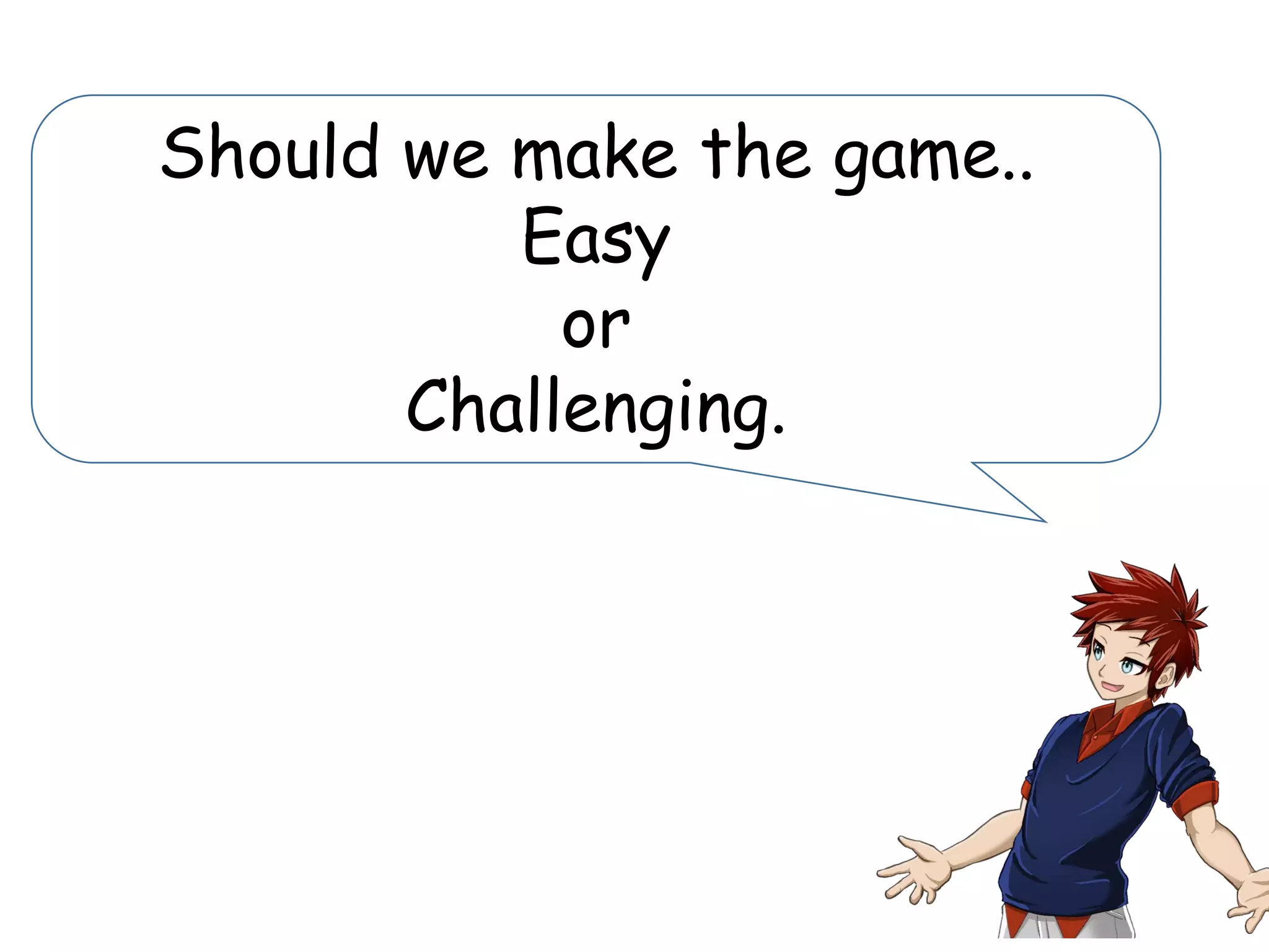 Should we make the game..
Easy
or
Challenging.
 