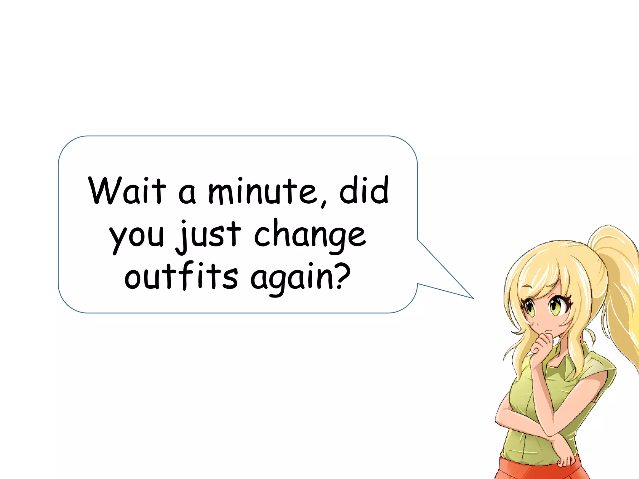 Wait a minute, did
you just change
outfits again?
 