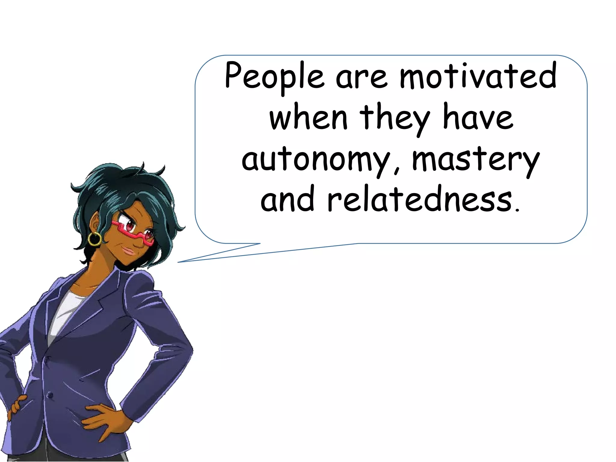 People are motivated
when they have
autonomy, mastery
and relatedness.
 