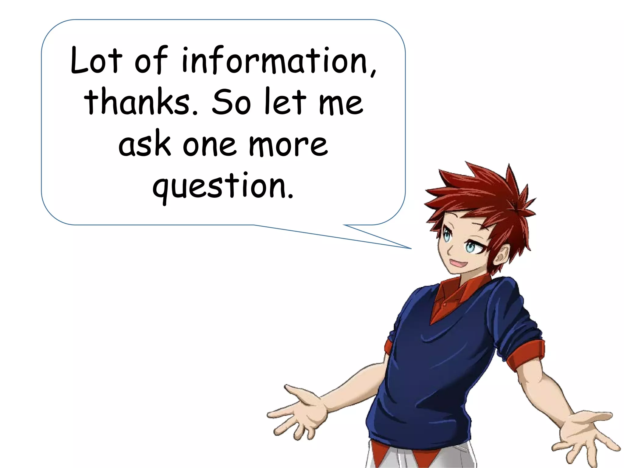 Lot of information,
thanks. So let me
ask one more
question.
 